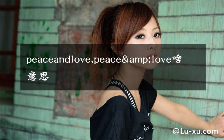 peaceandlove,peace&love啥意思