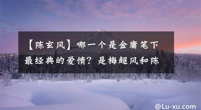 【陈玄风】哪一个是金庸笔下最经典的爱情？是梅超风和陈玄风