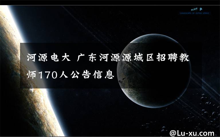 河源电大 广东河源源城区招聘教师170人公告信息