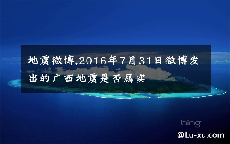地震微博,2016年7月31日微博发出的广西地震是否属实