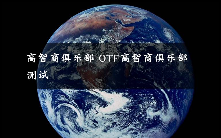 高智商俱乐部 OTF高智商俱乐部测试