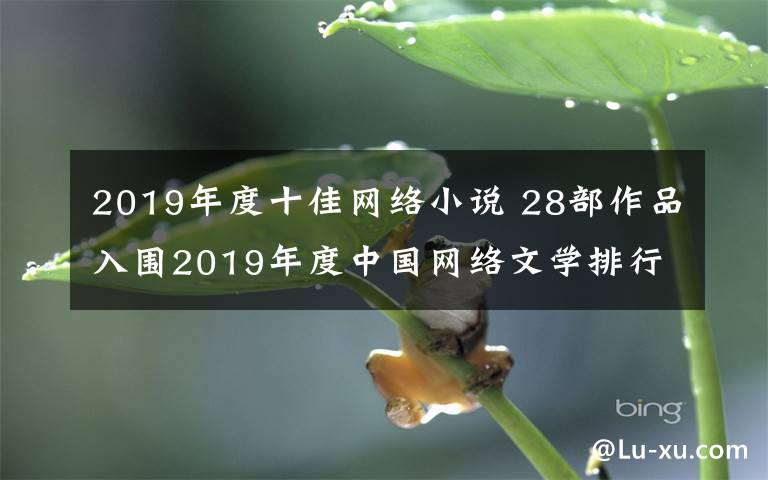 2019年度十佳网络小说 28部作品入围2019年度中国网络文学排行榜