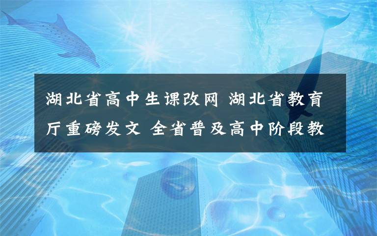 湖北省高中生课改网 湖北省教育厅重磅发文 全省普及高中阶段教育