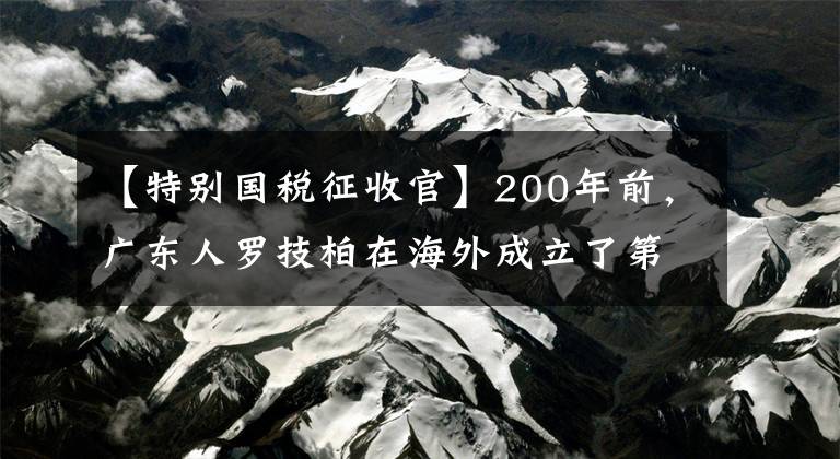 【特别国税征收官】200年前，广东人罗技柏在海外成立了第一个华人国家，管辖110万人。