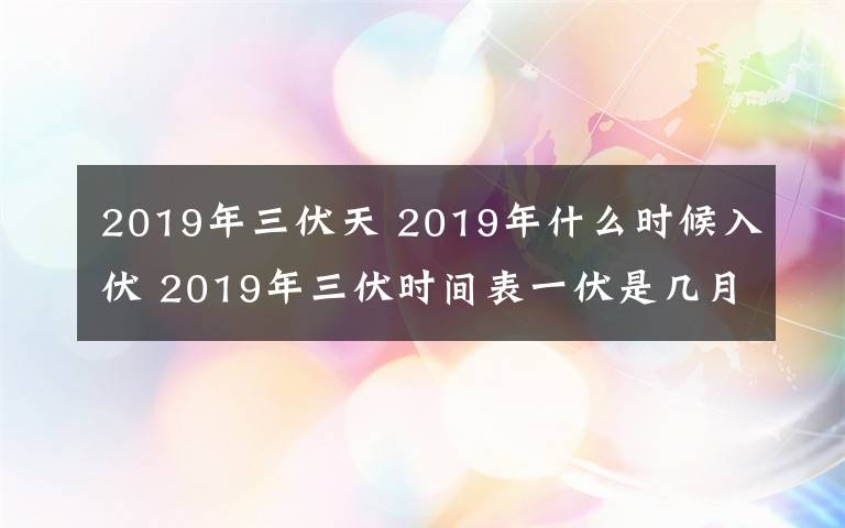 2019年三伏天 2019年什么时候入伏 2019年三伏时间表一伏是几月几日