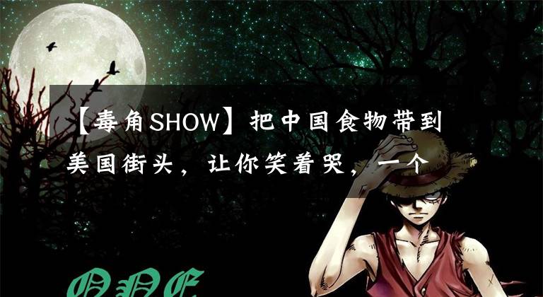 【毒角SHOW】把中国食物带到美国街头，让你笑着哭，一个北美大V的文化实验