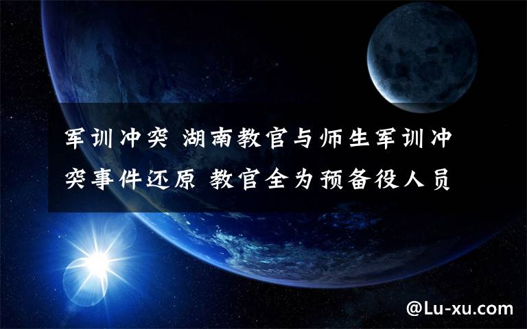 军训冲突 湖南教官与师生军训冲突事件还原 教官全为预备役人员