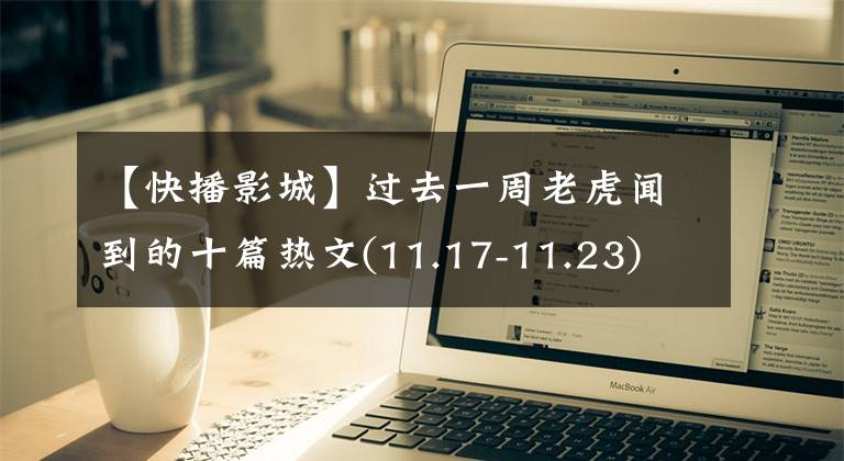 【快播影城】过去一周老虎闻到的十篇热文(11.17-11.23)