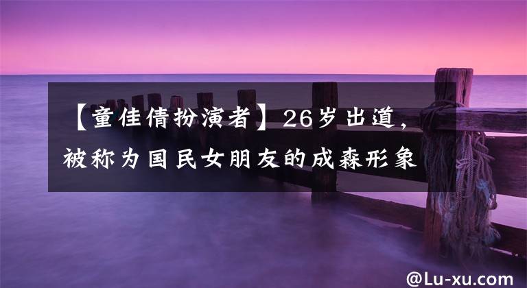 【童佳倩扮演者】26岁出道，被称为国民女朋友的成森形象被毁了，复出人气消失了。