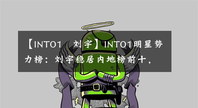 【INTO1–刘宇】INTO1明星势力榜：刘宇稳居内地榜前十，赞多米卡霸榜，3人将搬家