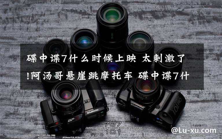 碟中谍7什么时候上映 太刺激了!阿汤哥悬崖跳摩托车 碟中谍7什么时候上映?