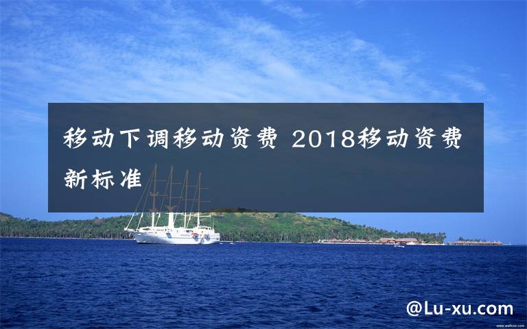 移动下调移动资费 2018移动资费新标准