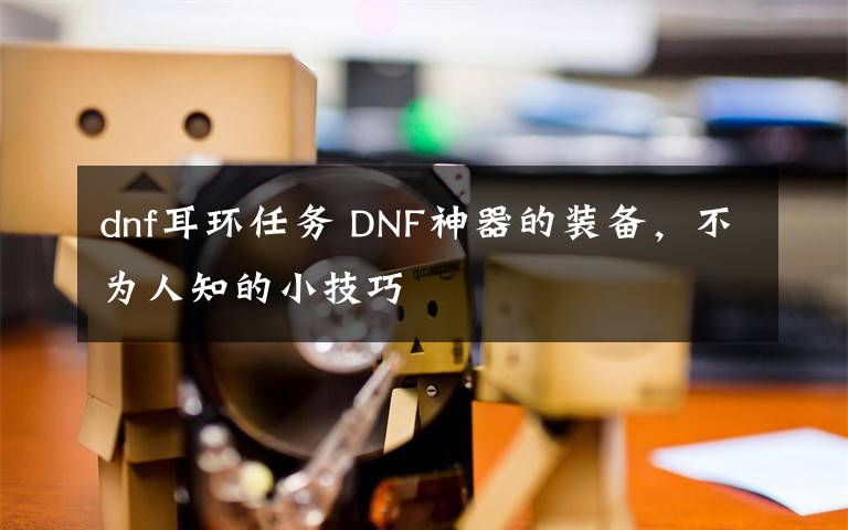 dnf耳环任务 DNF神器的装备，不为人知的小技巧