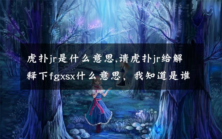 虎扑jr是什么意思,请虎扑jr给解释下fgxsx什么意思，我知道是谁，想问怎么来的