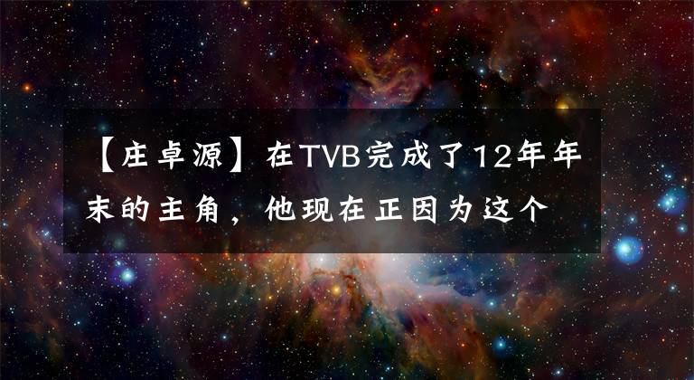 【庄卓源】在TVB完成了12年年末的主角，他现在正因为这个原因被封锁抵制。