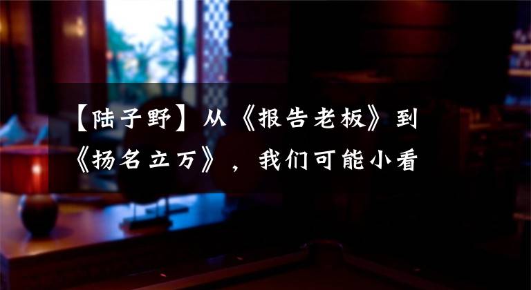 【陆子野】从《报告老板》到《扬名立万》，我们可能小看了他。这是黑马吧