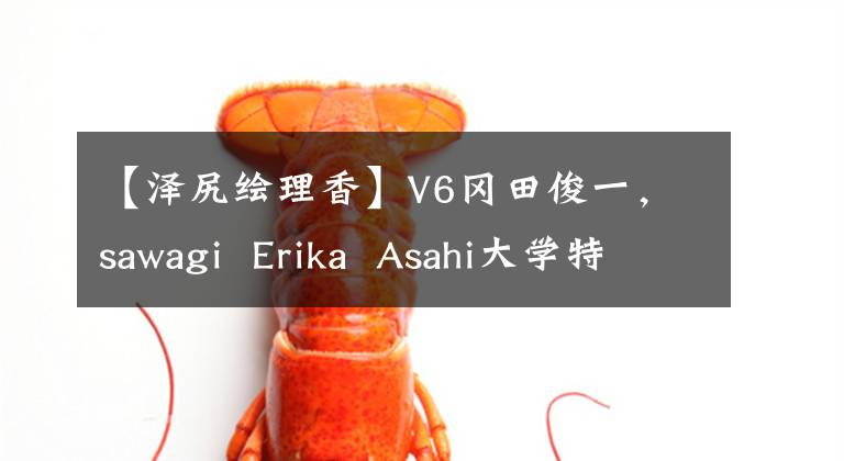 【泽尻绘理香】V6冈田俊一，sawagi Erika Asahi大学特别剧《白色巨塔》出演。