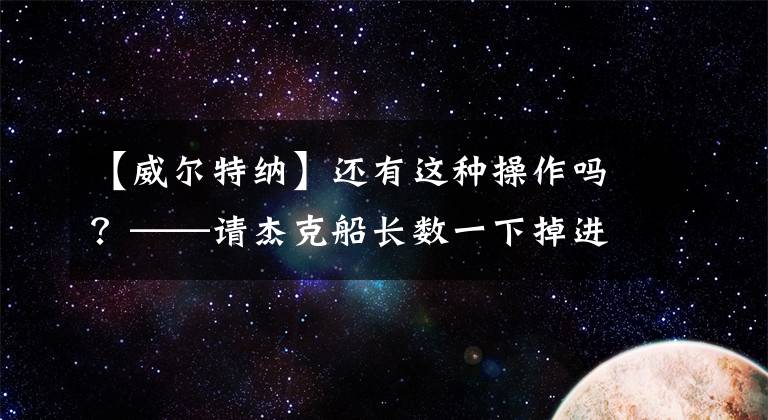 【威尔特纳】还有这种操作吗？——请杰克船长数一下掉进坑里的海盗头目们