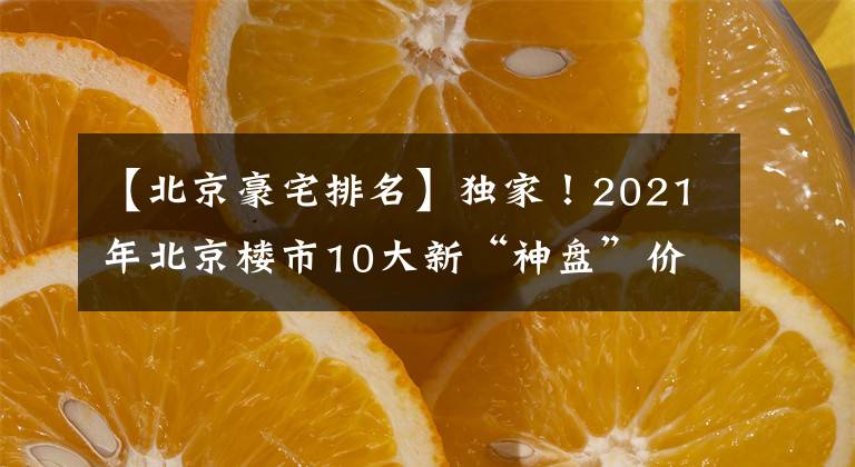 【北京豪宅排名】独家！2021年北京楼市10大新“神盘”价值排行榜