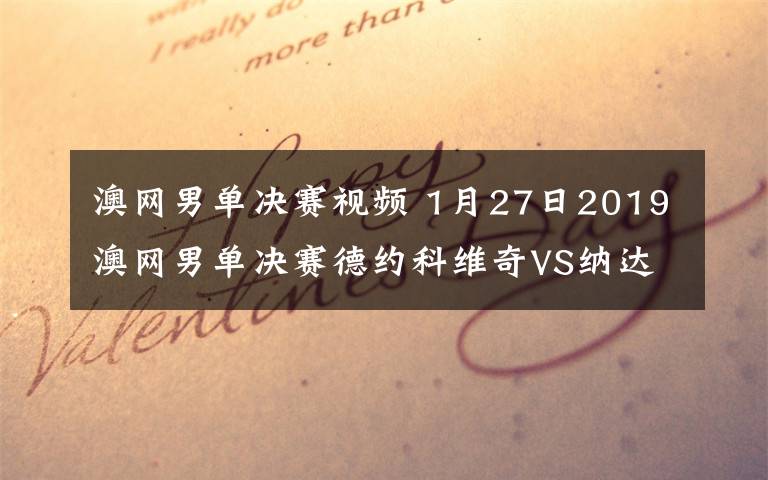 澳网男单决赛视频 1月27日2019澳网男单决赛德约科维奇VS纳达尔视频直播 附直播地址及比赛时间