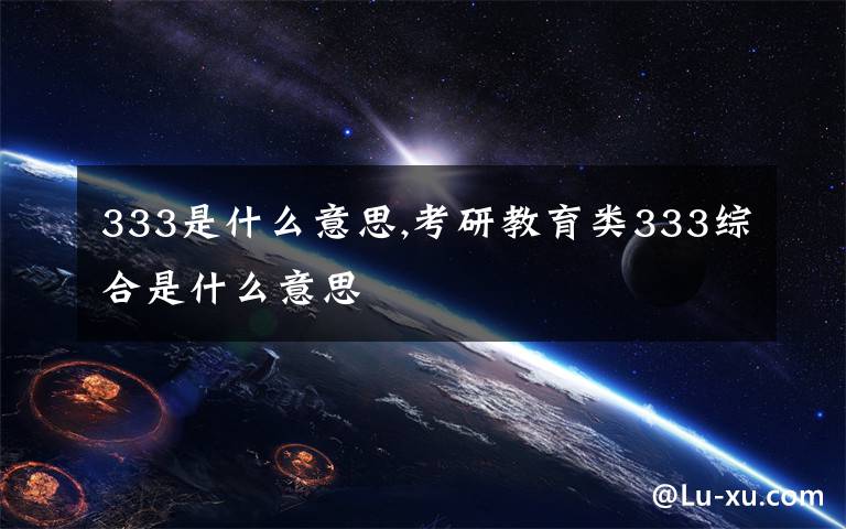 333是什么意思,考研教育类333综合是什么意思