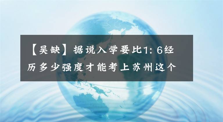 【吴缺】据说入学要比1: 6经历多少强度才能考上苏州这个学校。