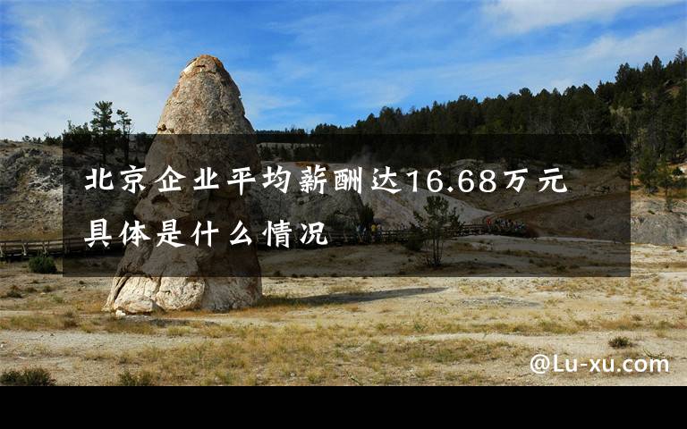 北京企业平均薪酬达16.68万元 具体是什么情况