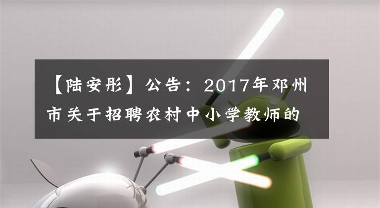 【陆安彤】公告：2017年邓州市关于招聘农村中小学教师的公告(第2号)