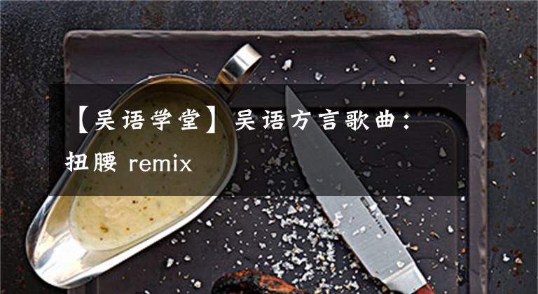 【吴语学堂】吴语方言歌曲：扭腰 remix