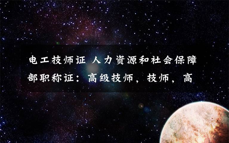 电工技师证 人力资源和社会保障部职称证：高级技师，技师，高级技工，