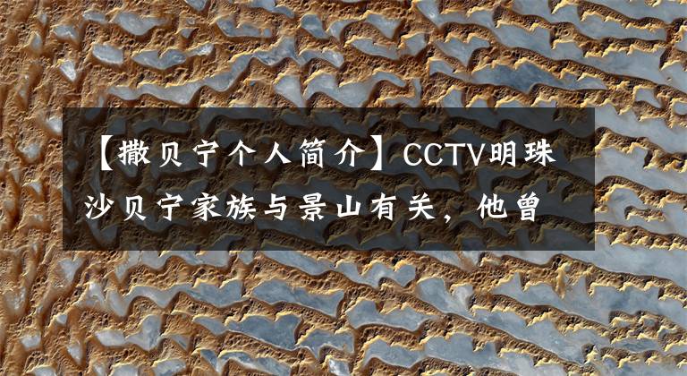 【撒贝宁个人简介】CCTV明珠沙贝宁家族与景山有关，他曾来过景山。