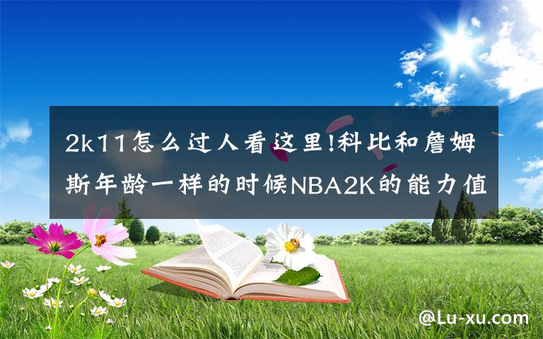 2k11怎么过人看这里!科比和詹姆斯年龄一样的时候NBA2K的能力值对比