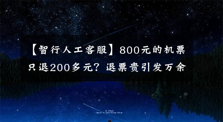 【智行人工客服】800元的机票只退200多元？退票贵引发万余条投诉！涉及“智行”“铁友”等多个平台......