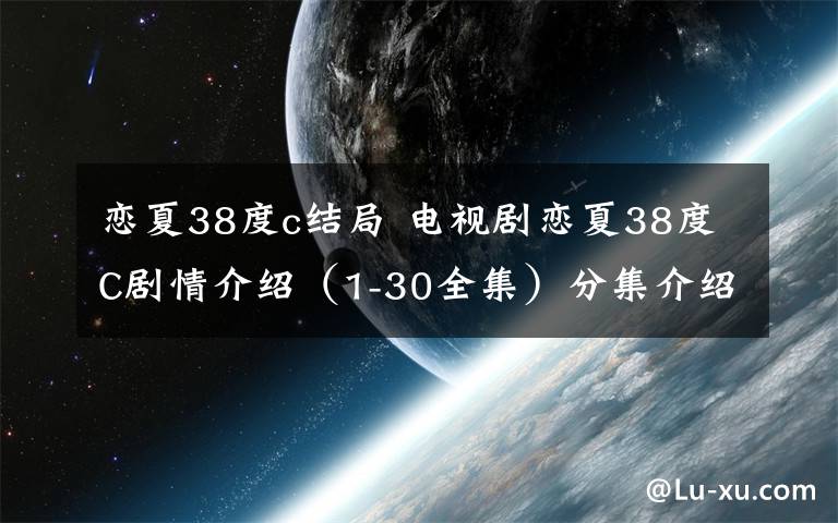 恋夏38度c结局电视剧恋夏38度c剧情介绍130全集分集介绍大结局