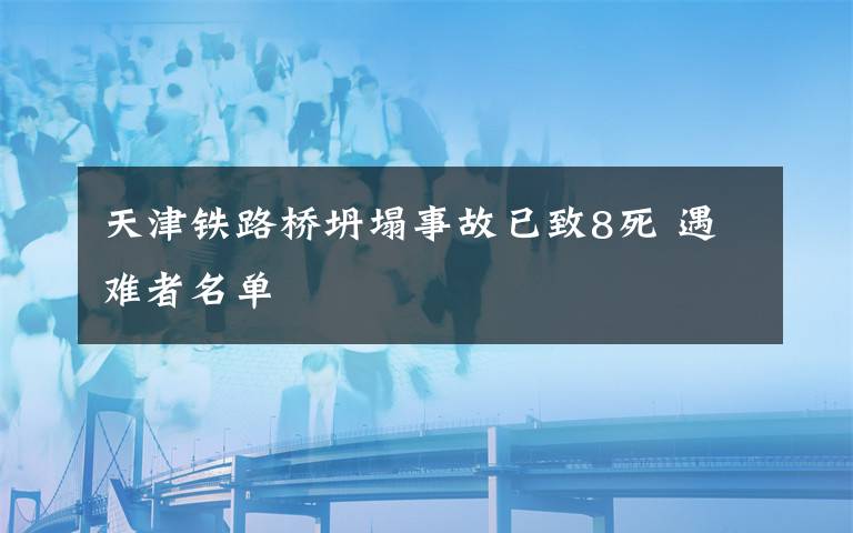 天津铁路桥坍塌事故已致8死 遇难者名单