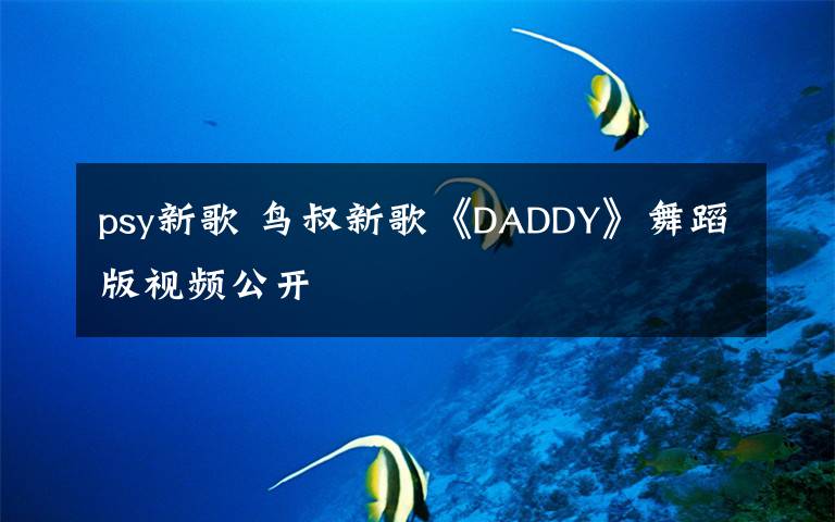 psy新歌 鸟叔新歌《DADDY》舞蹈版视频公开