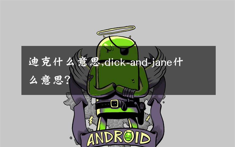 迪克什么意思,dick-and-jane什么意思？