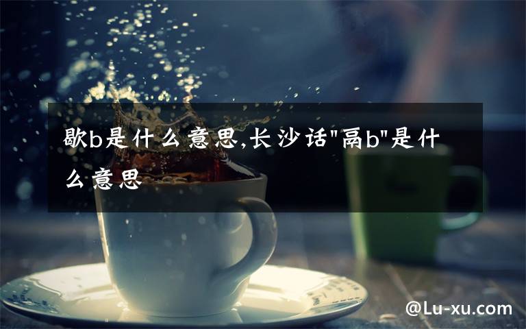 歇b是什么意思,长沙话