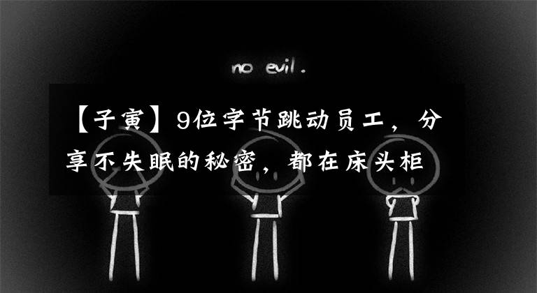 【子寅】9位字节跳动员工，分享不失眠的秘密，都在床头柜里