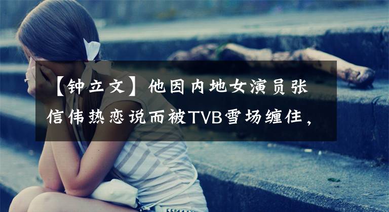 【钟立文】他因内地女演员张信伟热恋说而被TVB雪场缠住，现在重返拍摄。