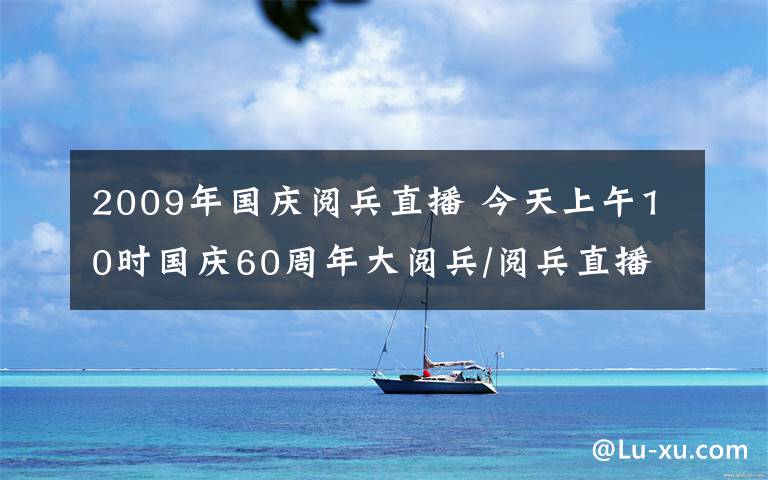 2009年国庆阅兵直播 今天上午10时国庆60周年大阅兵/阅兵直播视频