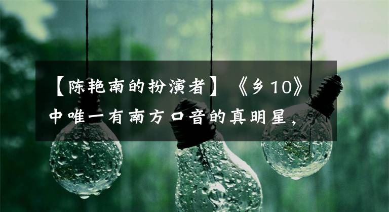 【陈艳南的扮演者】《乡10》中唯一有南方口音的真明星，扮演角色的人是赵本山弟子吗？