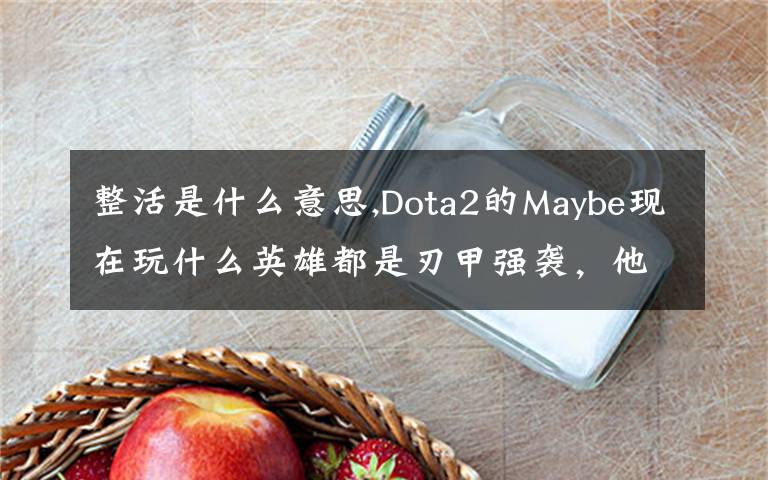 整活是什么意思,Dota2的Maybe现在玩什么英雄都是刃甲强袭，他这样是不是在