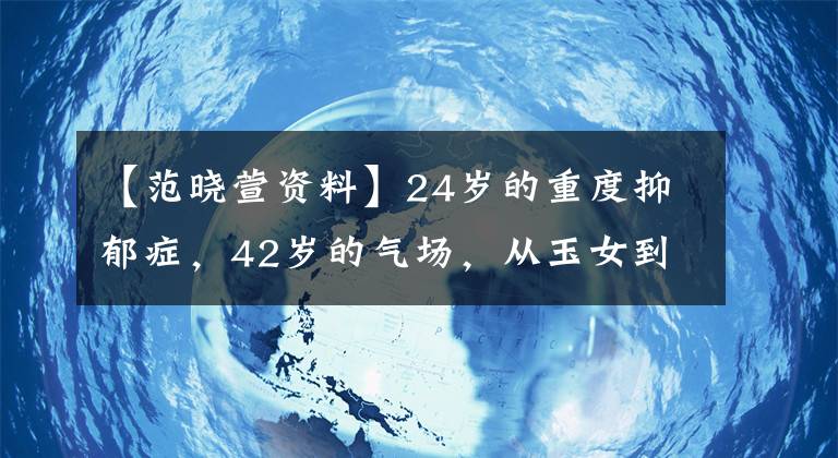 【范晓萱资料】24岁的重度抑郁症，42岁的气场，从玉女到女巫，教你范晓萱A爆炸的方法。