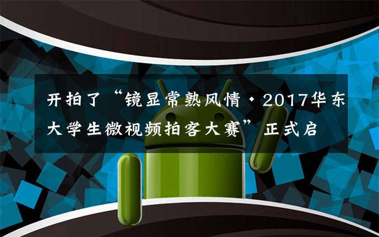 开拍了“镜显常熟风情·2017华东大学生微视频拍客大赛”正式启动