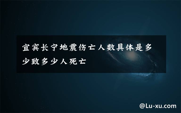 宜宾长宁地震伤亡人数具体是多少致多少人死亡