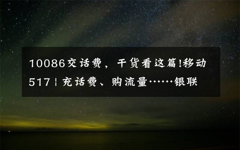 10086交话费，干货看这篇!移动517 | 充话费、购流量……银联手机闪付送福利~