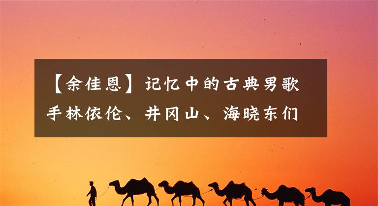 【余佳恩】记忆中的古典男歌手林依伦、井冈山、海晓东们今天都长得很帅，可以出道了。