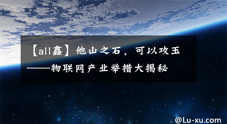 【all鑫】他山之石，可以攻玉——物联网产业举措大揭秘