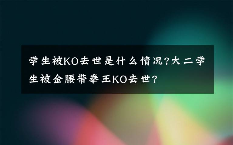 学生被KO去世是什么情况?大二学生被金腰带拳王KO去世?